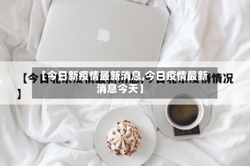 【今日新疫情最新消息,今日疫情最新消息今天】-第3张图片