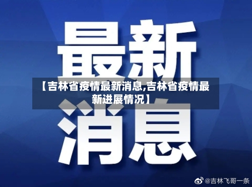 【吉林省疫情最新消息,吉林省疫情最新进展情况】-第2张图片
