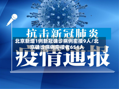 北京新增1例新冠确诊病例密接9人/北京确诊病例密接者654人