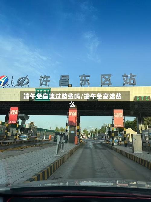 端午免高速过路费吗/端午免高速费么-第3张图片