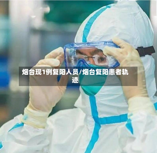 烟台现1例复阳人员/烟台复阳患者轨迹-第2张图片