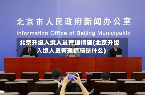 北京升级入境人员管理措施(北京升级入境人员管理措施是什么)-第2张图片