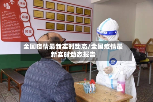 全国疫情最新实时动态/全国疫情最新实时动态报告
