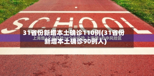31省份新增本土确诊110例(31省份新增本土确诊90例人)