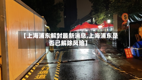 【上海浦东解封最新消息,上海浦东是否已解除风险】-第2张图片