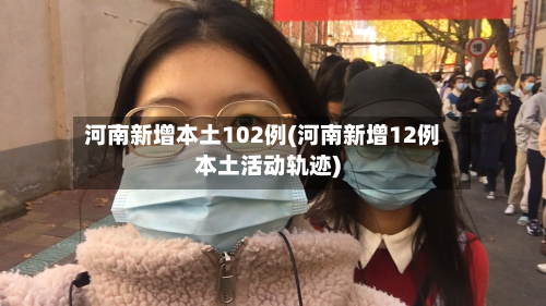 河南新增本土102例(河南新增12例本土活动轨迹)-第3张图片