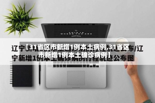 【31省区市新增1例本土病例,31省区市新增1例本土确诊病例】-第3张图片