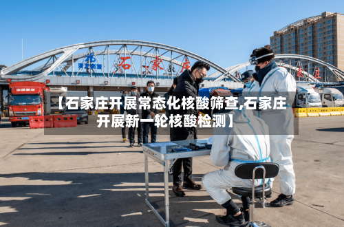 【石家庄开展常态化核酸筛查,石家庄开展新一轮核酸检测】-第2张图片