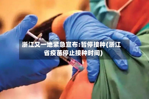 浙江又一地紧急宣布:暂停接种(浙江省疫苗停止接种时间)-第2张图片