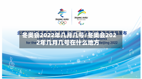 冬奥会2022年几月几号/冬奥会2022年几月几号在什么地方