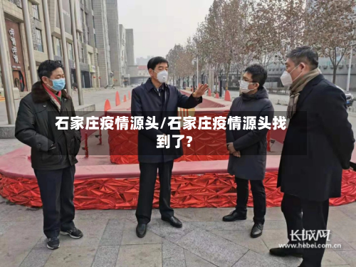 石家庄疫情源头/石家庄疫情源头找到了?-第2张图片