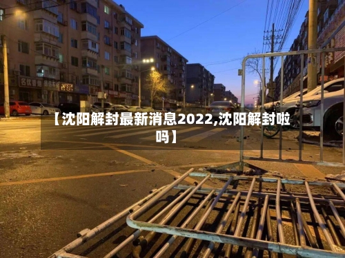 【沈阳解封最新消息2022,沈阳解封啦吗】