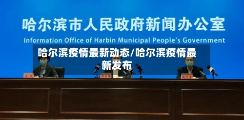 哈尔滨疫情最新动态/哈尔滨疫情最新发布