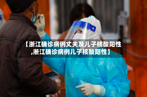 【浙江确诊病例丈夫及儿子核酸阳性,淅江确诊病例儿子核酸阳性】