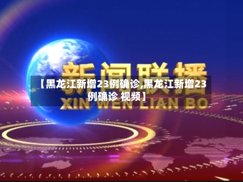 【黑龙江新增23例确诊,黑龙江新增23例确诊 视频】-第2张图片