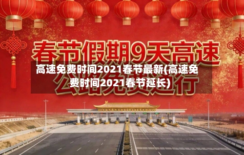 高速免费时间2021春节最新(高速免费时间2021春节延长)-第3张图片