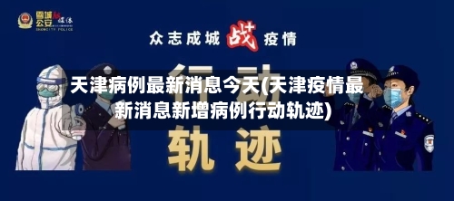天津病例最新消息今天(天津疫情最新消息新增病例行动轨迹)