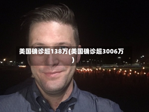 美国确诊超138万(美国确诊超3006万)