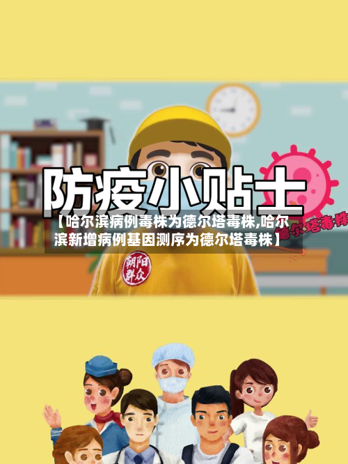 【哈尔滨病例毒株为德尔塔毒株,哈尔滨新增病例基因测序为德尔塔毒株】