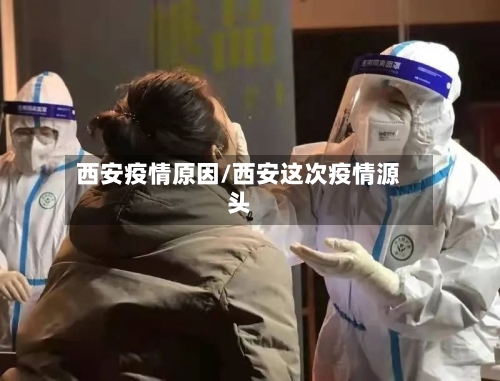 西安疫情原因/西安这次疫情源头