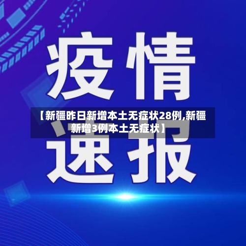 【新疆昨日新增本土无症状28例,新疆新增3例本土无症状】-第2张图片