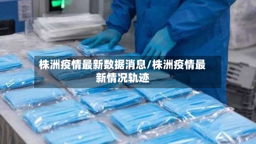 株洲疫情最新数据消息/株洲疫情最新情况轨迹-第2张图片