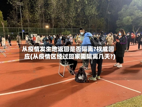 从疫情发生地返回是否隔离?权威回应(从疫情区经过回家需隔离几天?)