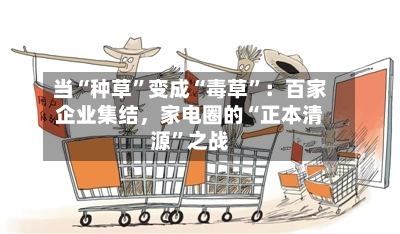当“种草”变成“毒草”：百家企业集结，家电圈的“正本清源”之战