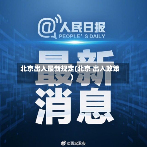 北京出入最新规定(北京 出入政策)