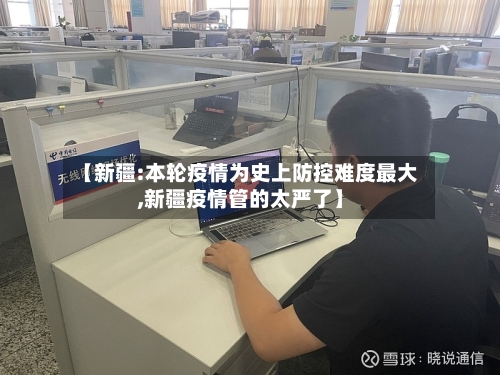 【新疆:本轮疫情为史上防控难度最大,新疆疫情管的太严了】-第3张图片
