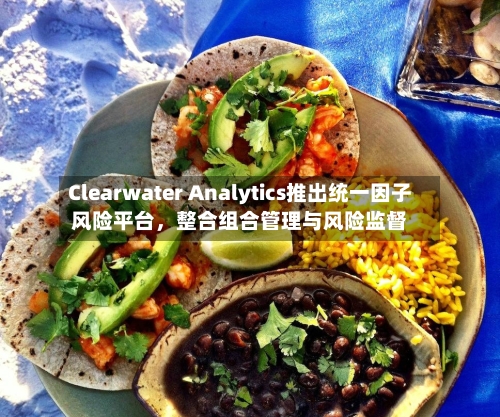 Clearwater Analytics推出统一因子风险平台,整合组合管理与风险监督