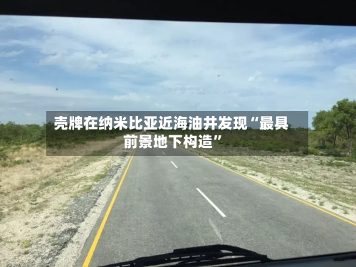 壳牌在纳米比亚近海油井发现“最具前景地下构造”-第2张图片