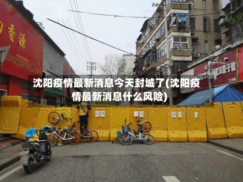 沈阳疫情最新消息今天封城了(沈阳疫情最新消息什么风险)