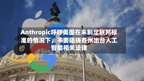 Anthropic呼吁美国在未制定联邦标准的情况下，不要阻挠各州出台人工智能相关法律-第2张图片
