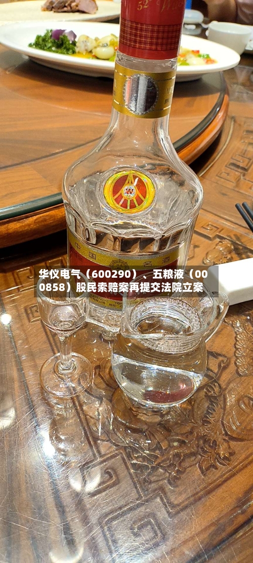 华仪电气（600290）	、五粮液（000858）股民索赔案再提交法院立案-第2张图片