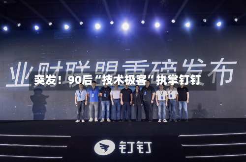 突发！90后“技术极客	”执掌钉钉-第2张图片