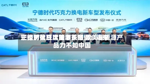 宁德时代联席董事长潘健:近来
正经历第三次能源革命 欧美新能源产品力不如中国-第2张图片