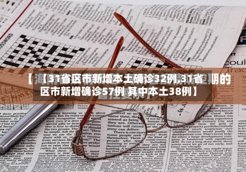 【31省区市新增本土确诊32例,31省区市新增确诊57例 其中本土38例】