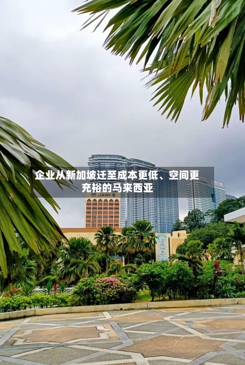 企业从新加坡迁至成本更低、空间更充裕的马来西亚