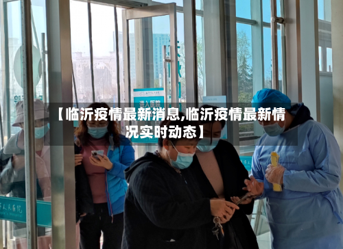 【临沂疫情最新消息,临沂疫情最新情况实时动态】-第3张图片