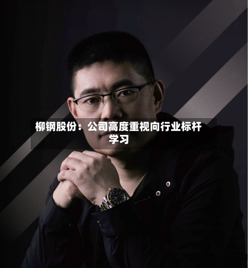 柳钢股份：公司高度重视向行业标杆学习