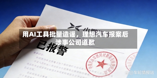 用AI工具批量造谣，理想汽车报案后涉事公司道歉