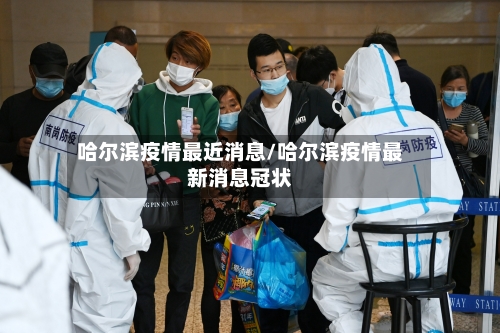 哈尔滨疫情最近消息/哈尔滨疫情最新消息冠状-第2张图片