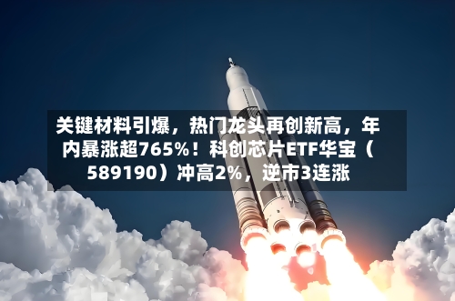 关键材料引爆,热门龙头再创新高,年内暴涨超765%!科创芯片ETF华宝(589190)冲高2%,逆市3连涨