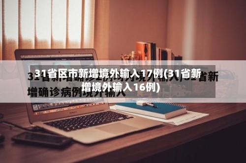 31省区市新增境外输入17例(31省新增境外输入16例)-第2张图片