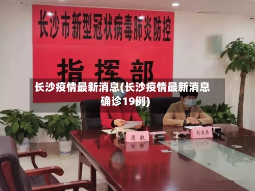 长沙疫情最新消息(长沙疫情最新消息确诊19例)