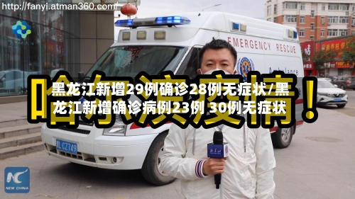 黑龙江新增29例确诊28例无症状/黑龙江新增确诊病例23例 30例无症状