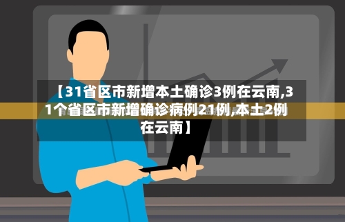 【31省区市新增本土确诊3例在云南,31个省区市新增确诊病例21例,本土2例在云南】