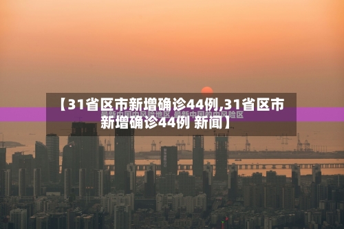 【31省区市新增确诊44例,31省区市新增确诊44例 新闻】