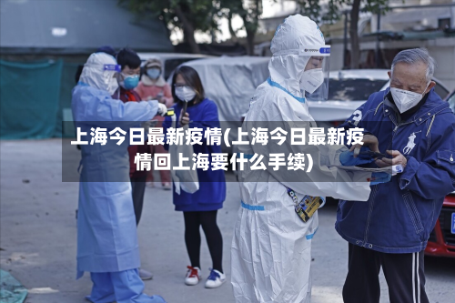 上海今日最新疫情(上海今日最新疫情回上海要什么手续)